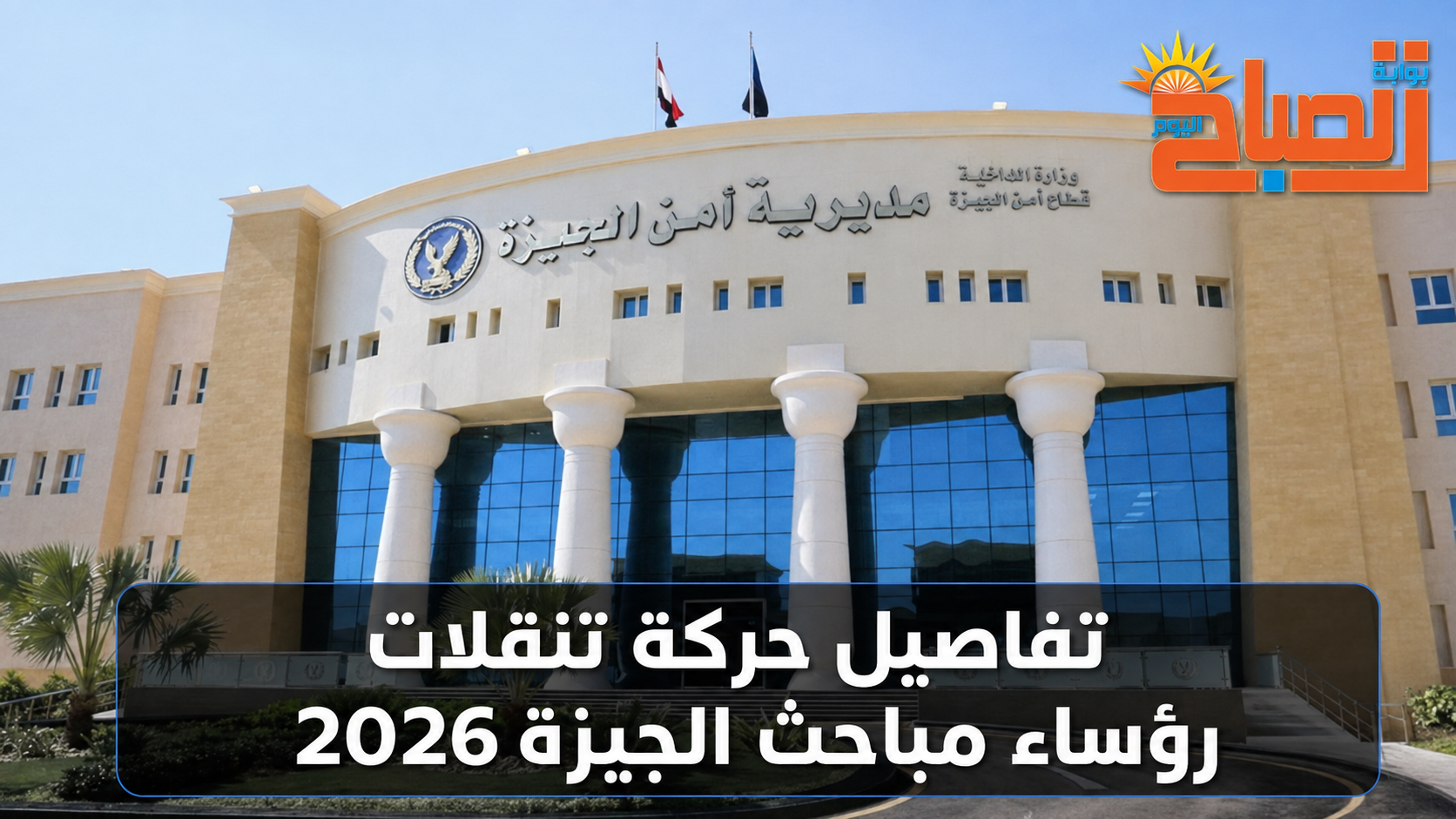 ننشر أسماء رؤساء مباحث الأقسام والمراكز الجدد في الجيزة
